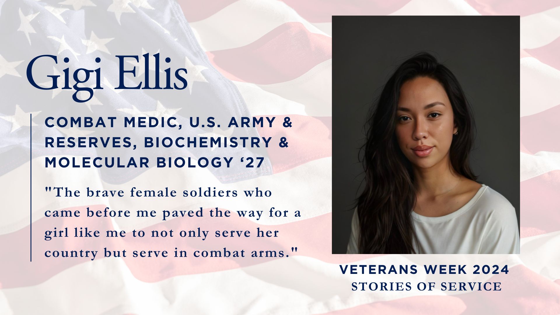 Gigi Ellis, Combat Medic, U.S. Army & Reserves, Biochemistry & Molecular Biology '27'. Below is her quote: 'The brave female soldiers who came before me paved the way for a girl like me to not only serve her country but serve in combat arms.' On the right side is a professional portrait of a young woman wearing a white top against a dark background. The bottom text reads 'Veterans Week 2024: Stories of Service'.