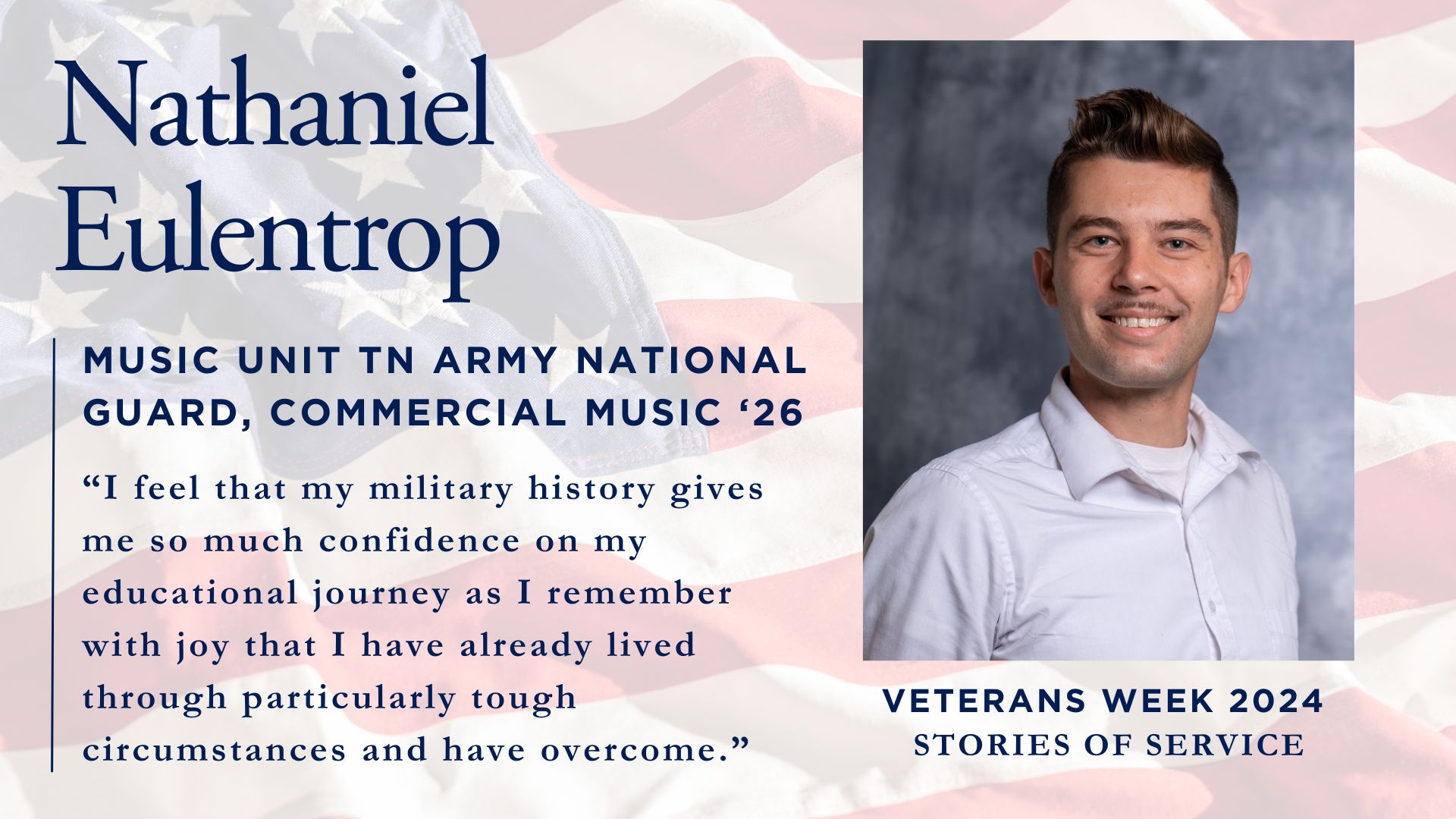 Nathaniel Eulentrop, Music Unit TN Army National Guard, Commercial Music '26'. Below is his quote: 'I feel that my military history gives me so much confidence on my educational journey as I remember with joy that I have already lived through particularly tough circumstances and have overcome.' On the right side is a professional portrait of a young man wearing a white button-up shirt against a gray background, smiling at the camera. The bottom text reads 'Veterans Week 2024: Stories of Service'.